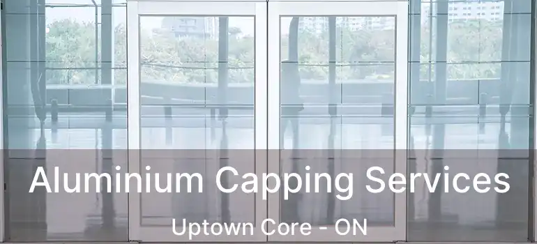  Aluminium Capping Services Uptown Core - ON