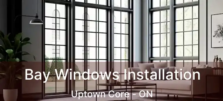  Bay Windows Installation Uptown Core - ON