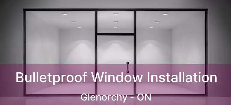  Bulletproof Window Installation Glenorchy - ON