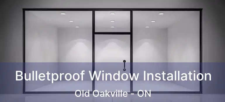  Bulletproof Window Installation Old Oakville - ON
