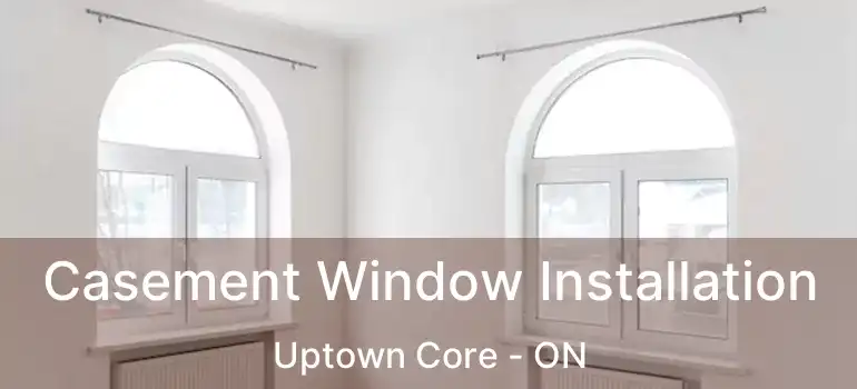  Casement Window Installation Uptown Core - ON