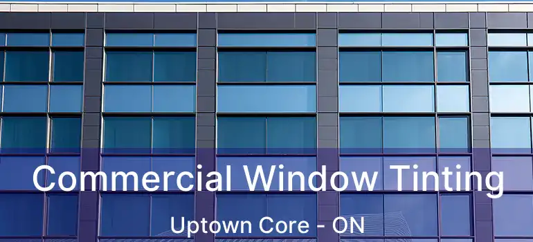  Commercial Window Tinting Uptown Core - ON