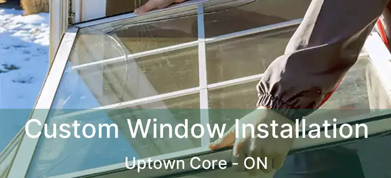  Custom Window Installation Uptown Core - ON