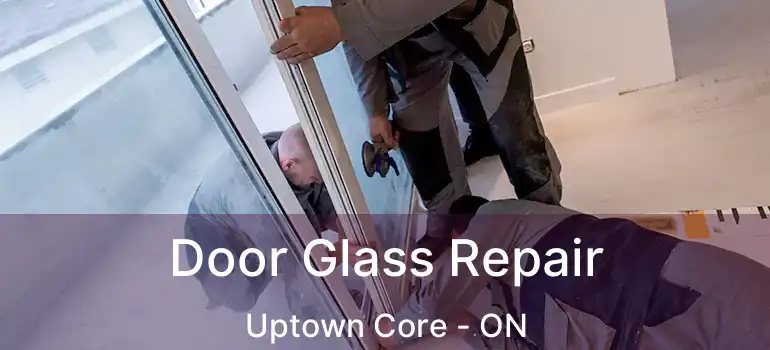  Door Glass Repair Uptown Core - ON