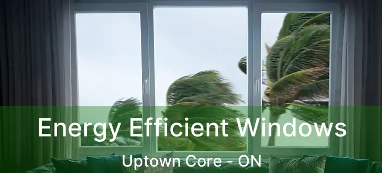  Energy Efficient Windows Uptown Core - ON