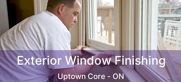  Exterior Window Finishing Uptown Core - ON