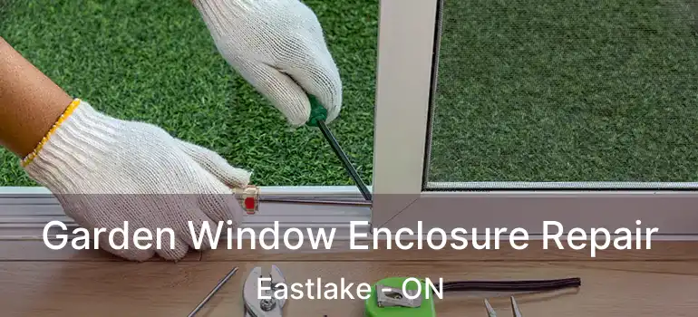  Garden Window Enclosure Repair Eastlake - ON