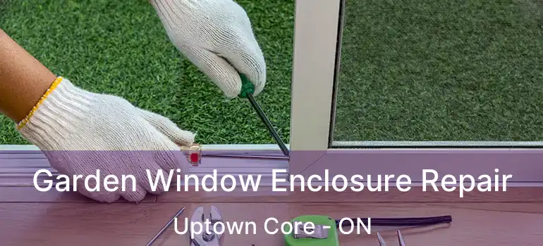  Garden Window Enclosure Repair Uptown Core - ON