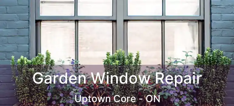  Garden Window Repair Uptown Core - ON