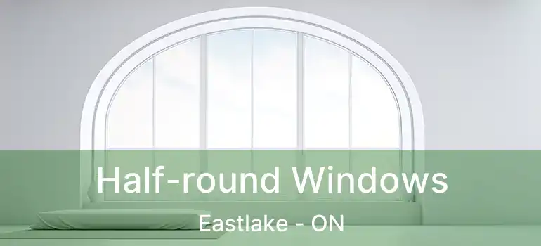  Half-round Windows Eastlake - ON