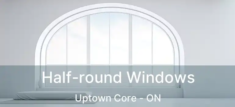  Half-round Windows Uptown Core - ON