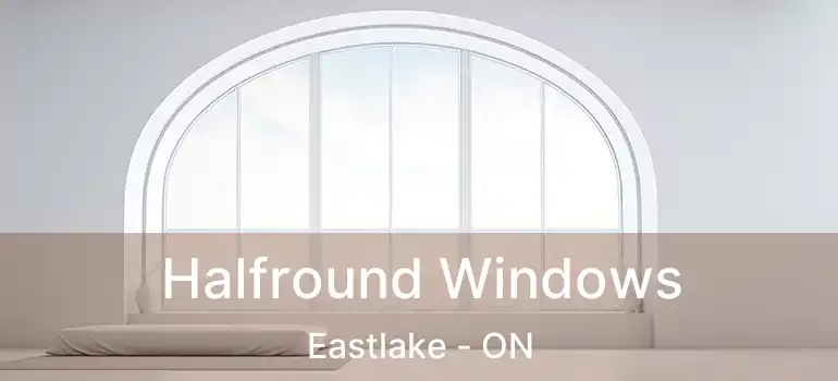  Halfround Windows Eastlake - ON