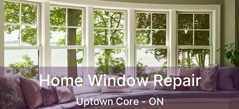  Home Window Repair Uptown Core - ON
