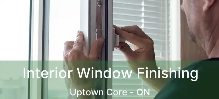  Interior Window Finishing Uptown Core - ON