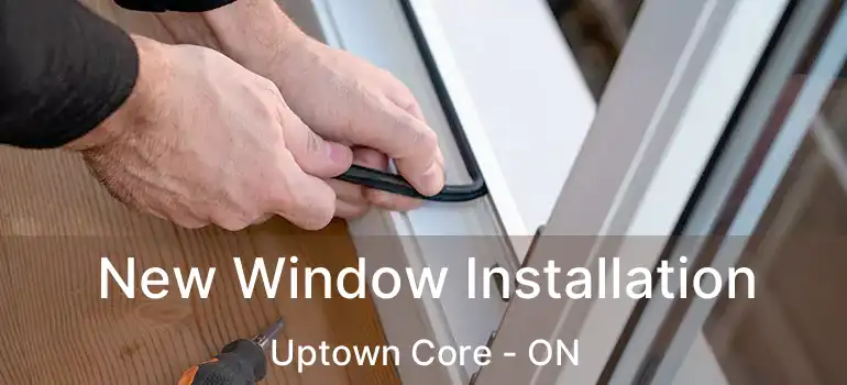  New Window Installation Uptown Core - ON