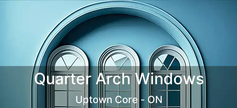  Quarter Arch Windows Uptown Core - ON