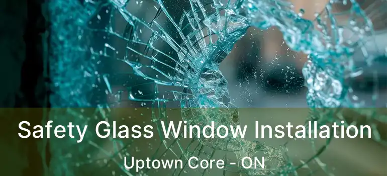  Safety Glass Window Installation Uptown Core - ON