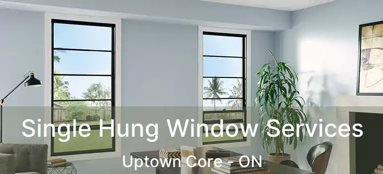  Single Hung Window Services Uptown Core - ON