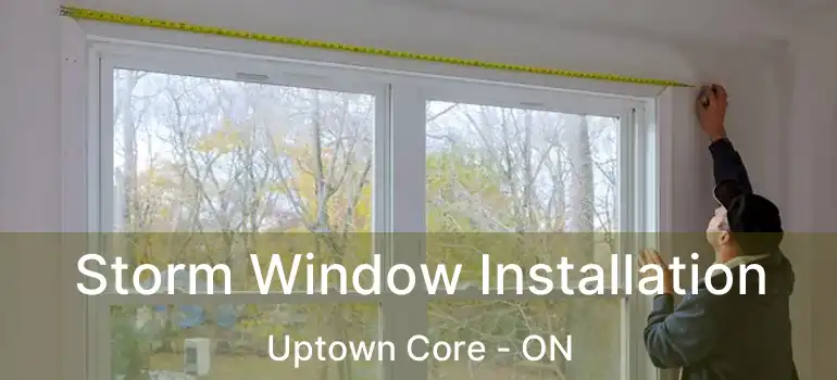  Storm Window Installation Uptown Core - ON
