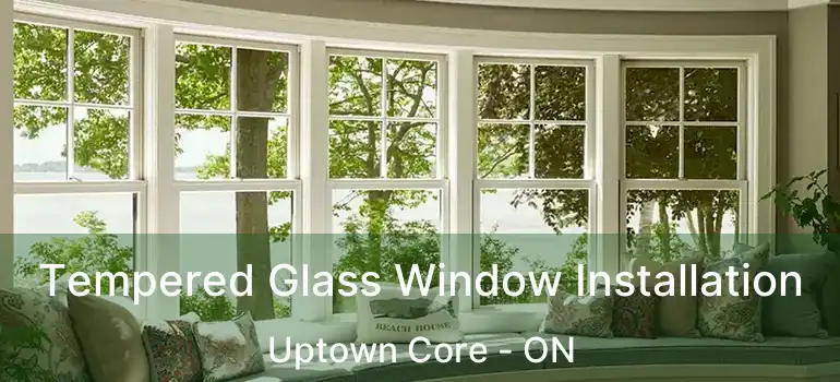 Tempered Glass Window Installation Uptown Core - ON