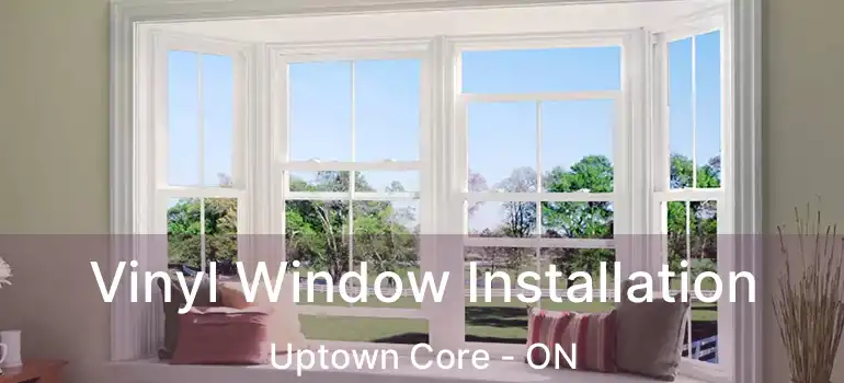  Vinyl Window Installation Uptown Core - ON