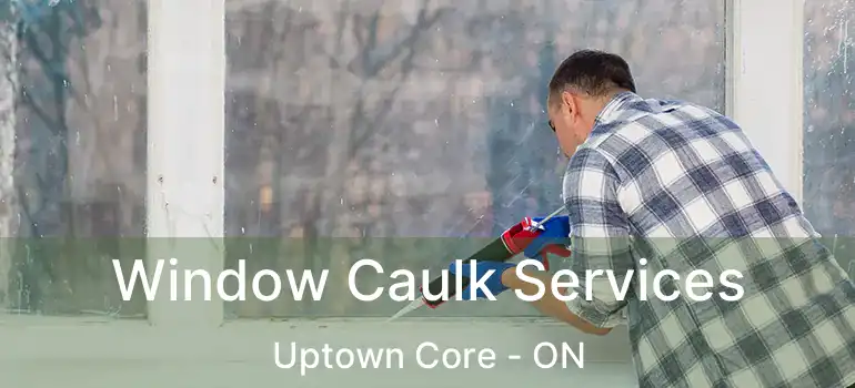  Window Caulk Services Uptown Core - ON