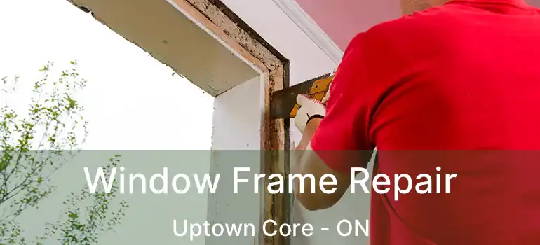  Window Frame Repair Uptown Core - ON