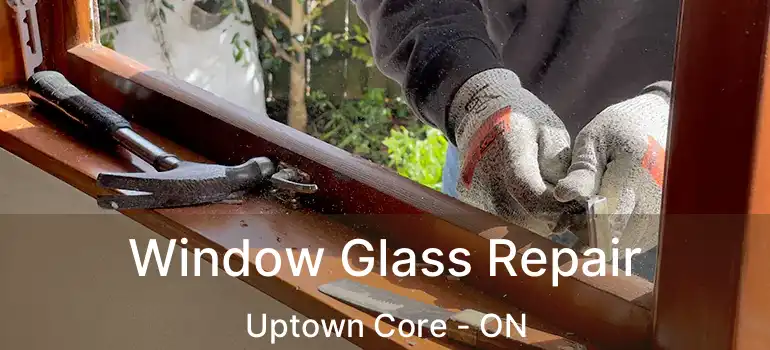  Window Glass Repair Uptown Core - ON