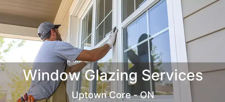  Window Glazing Services Uptown Core - ON