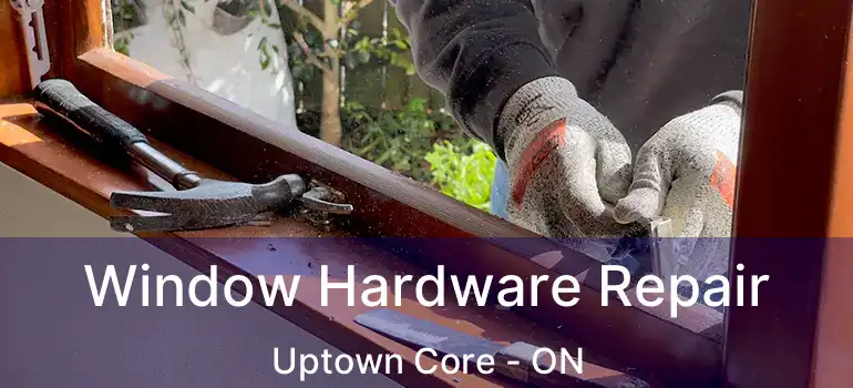  Window Hardware Repair Uptown Core - ON