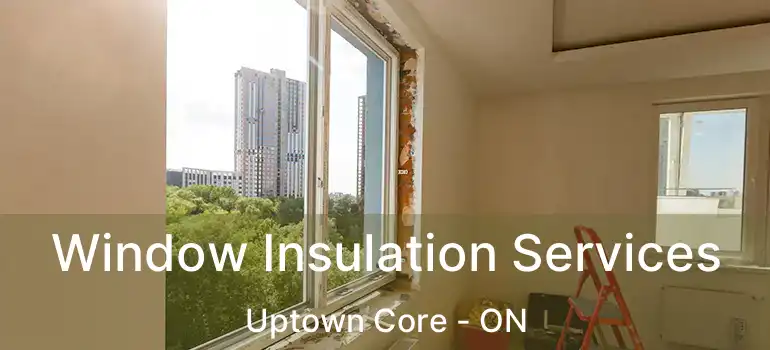  Window Insulation Services Uptown Core - ON