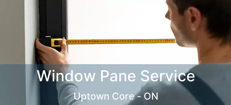  Window Pane Service Uptown Core - ON