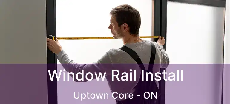  Window Rail Install Uptown Core - ON