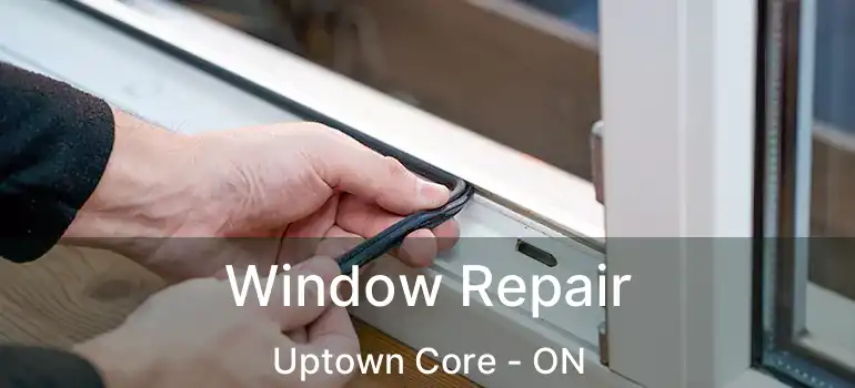  Window Repair Uptown Core - ON