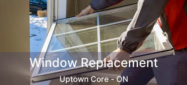  Window Replacement Uptown Core - ON