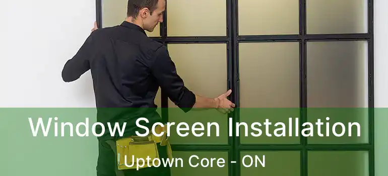  Window Screen Installation Uptown Core - ON